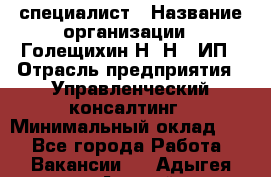 HR-специалист › Название организации ­ Голещихин Н. Н., ИП › Отрасль предприятия ­ Управленческий консалтинг › Минимальный оклад ­ 1 - Все города Работа » Вакансии   . Адыгея респ.,Адыгейск г.